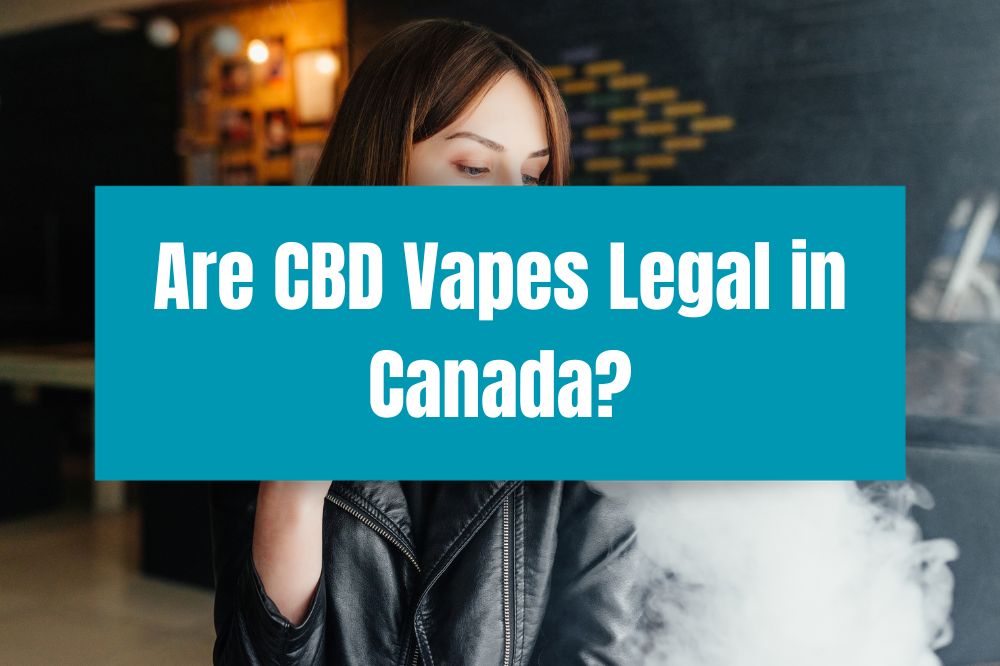 Are CBD Vapes Legal in Canada?