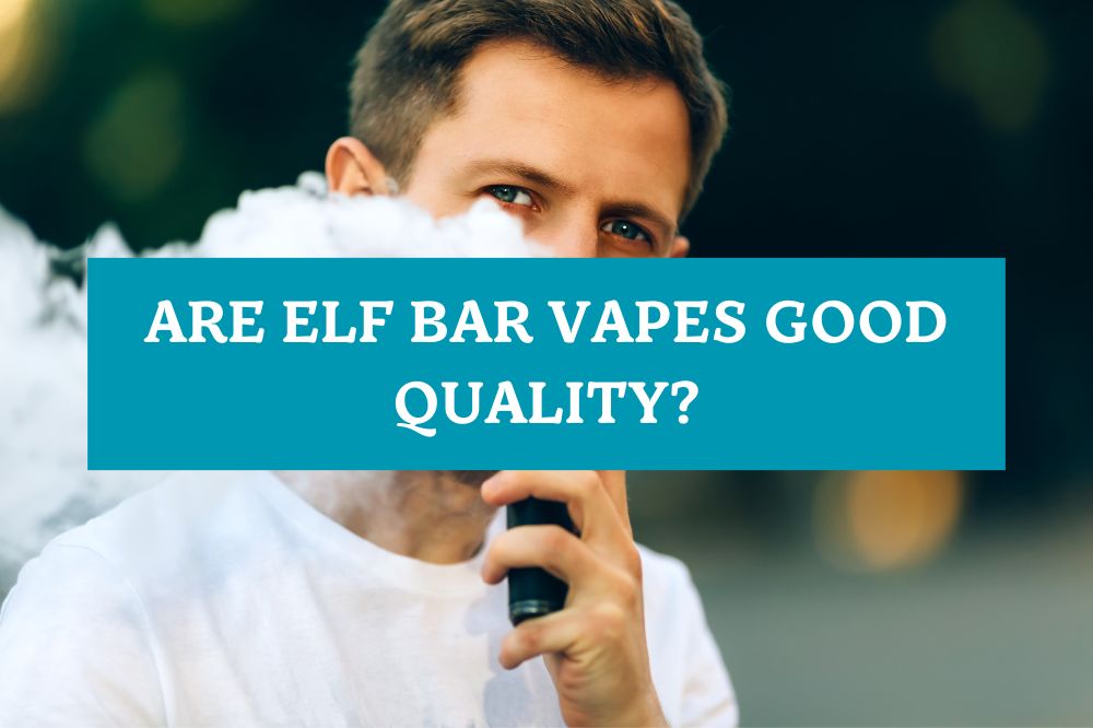 Are Elf Bar Vapes Good Quality?