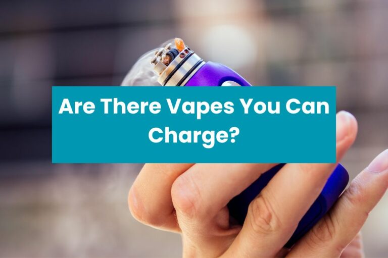 Are There Vapes You Can Charge?