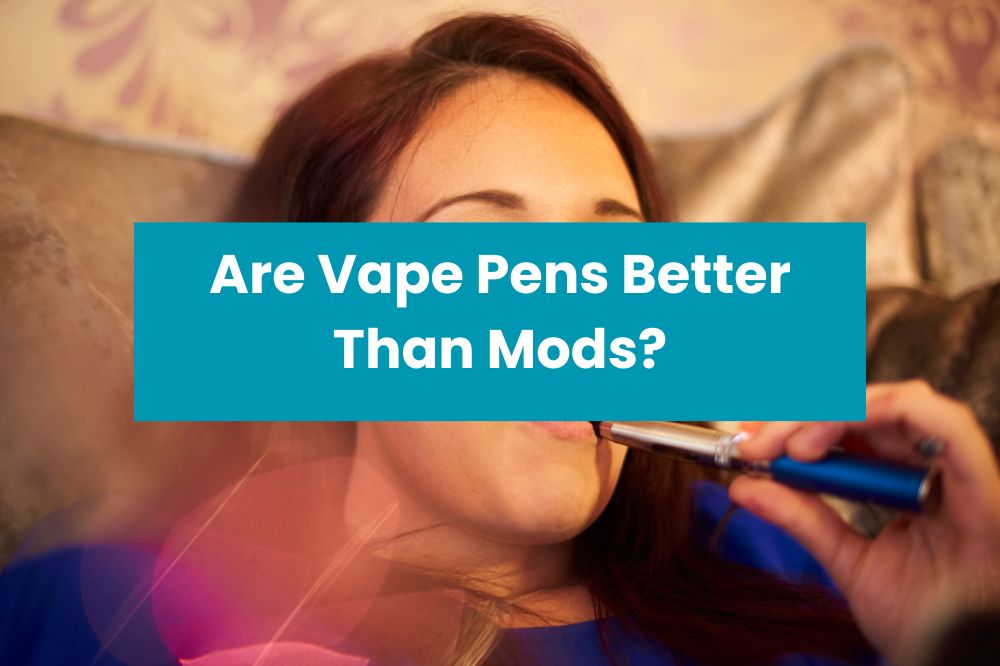 Are Vape Pens Better Than Mods