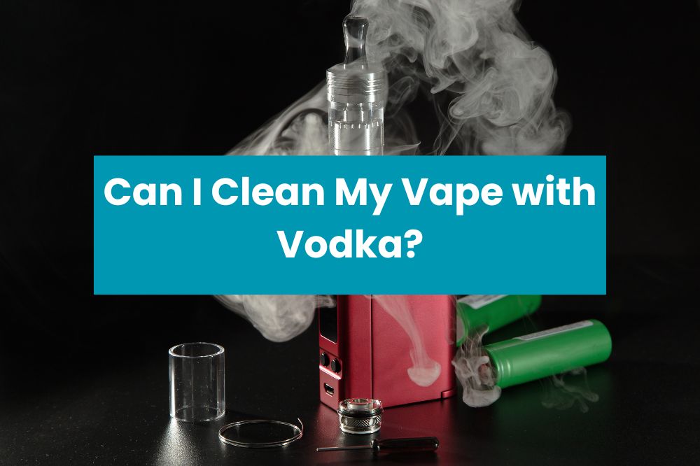 Can I Clean My Vape with Vodka