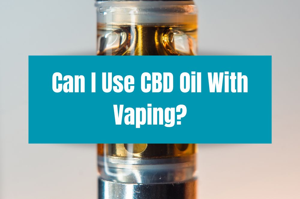 Can I Use CBD Oil With Vaping?