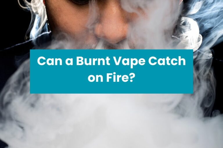 Can a Burnt Vape Catch on Fire?