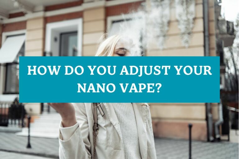 How Do You Adjust Your Nano Vape?