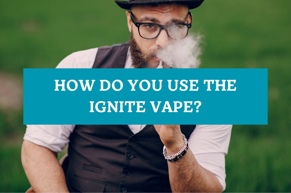 How Do You Use the Ignite Vape?