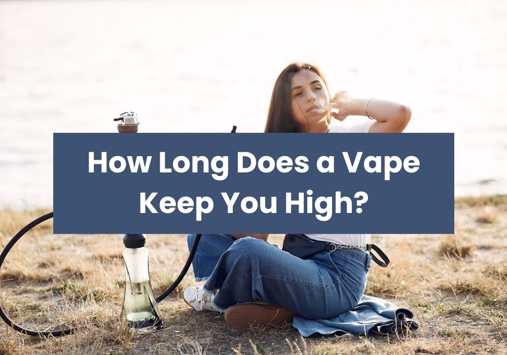 How Long Does a Vape Keep You High?