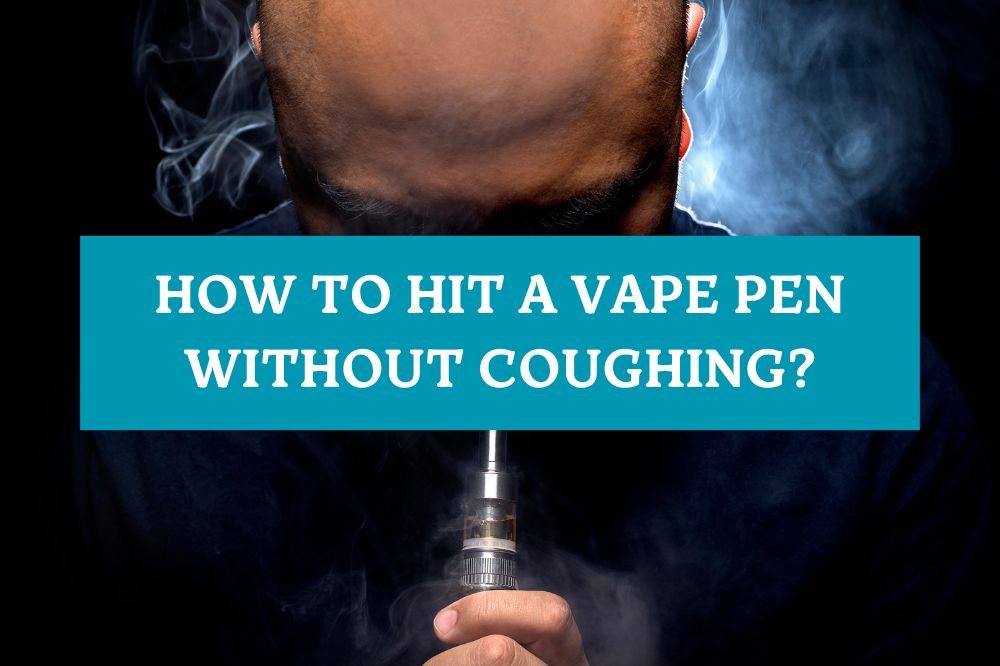 How to Hit a Vape Pen Without Coughing?