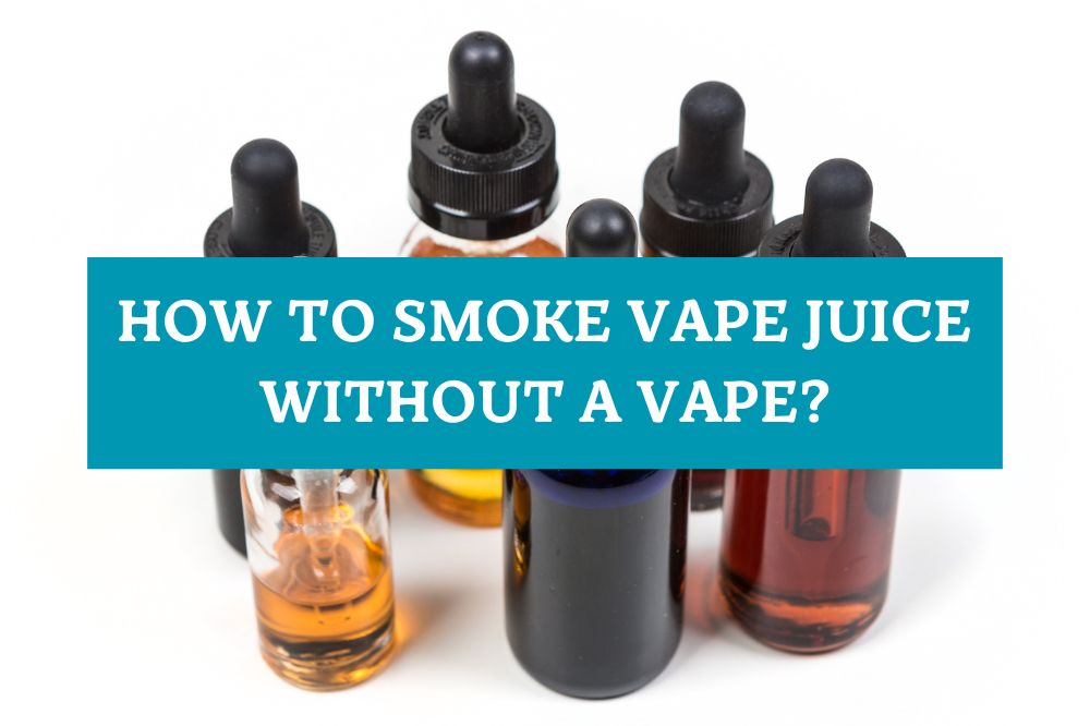 How to Smoke Vape Juice Without a Vape?