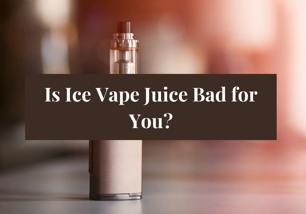 Is Ice Vape Juice Bad for You?