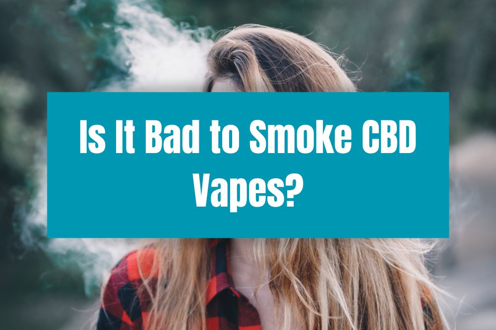 Is It Bad to Smoke CBD Vapes?