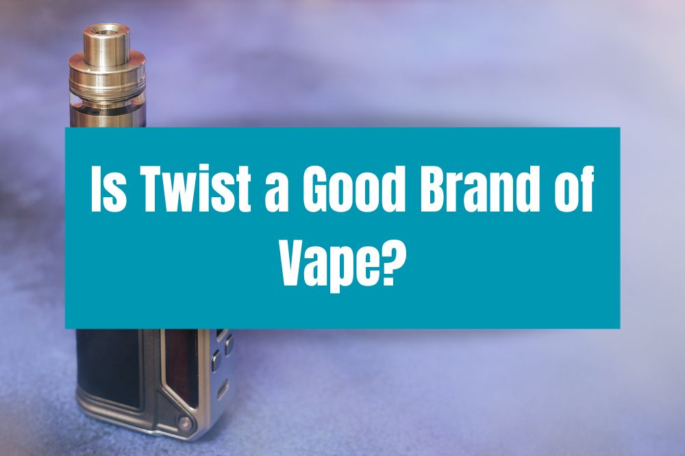 Is Twist a Good Brand of Vape?