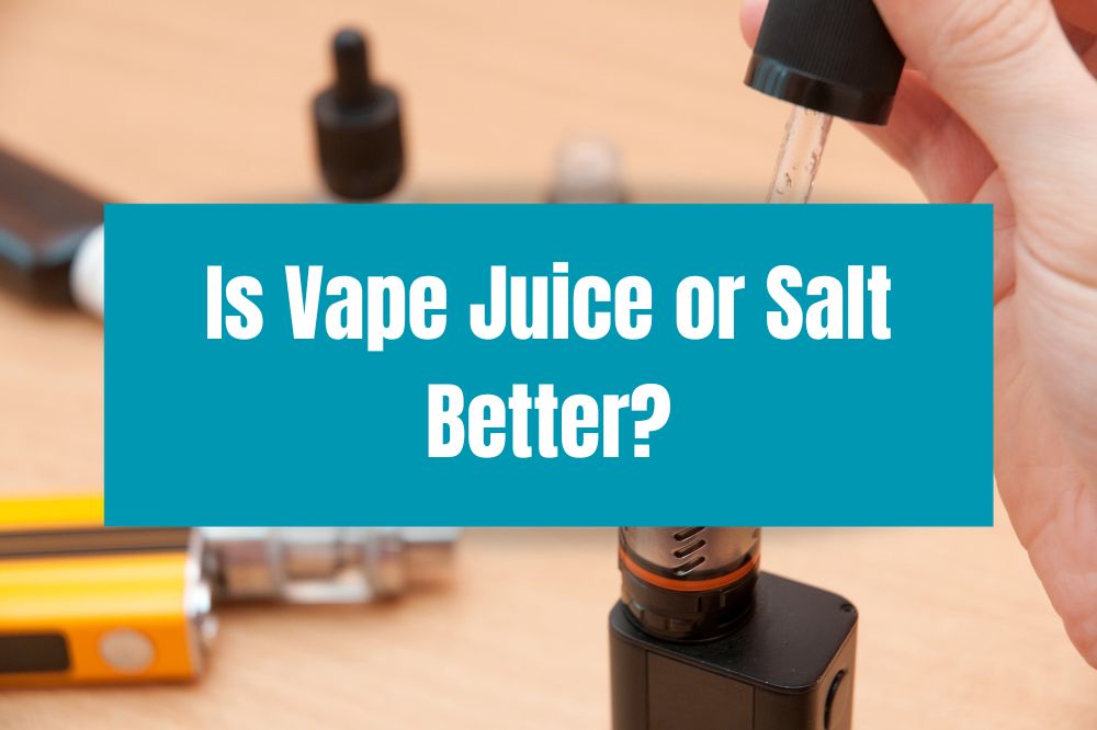 Is Vape Juice or Salt Better?