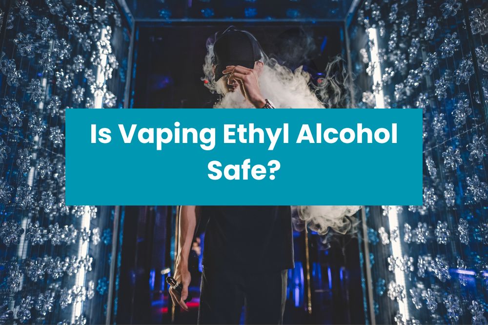 Is Vaping Ethyl Alcohol Safe