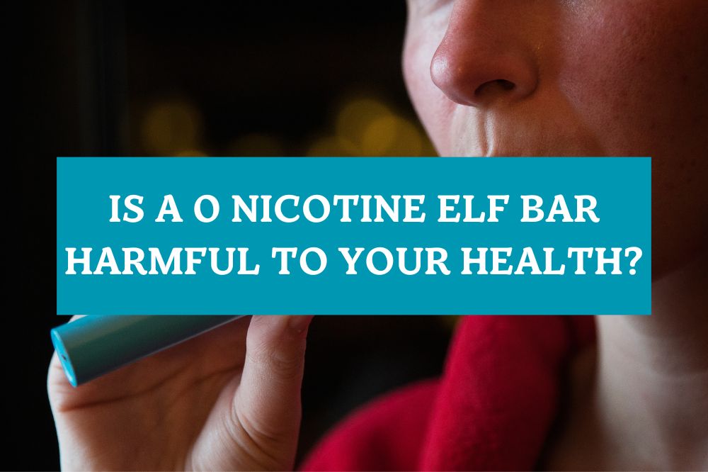 Is a 0 Nicotine Elf Bar Harmful to Your Health?