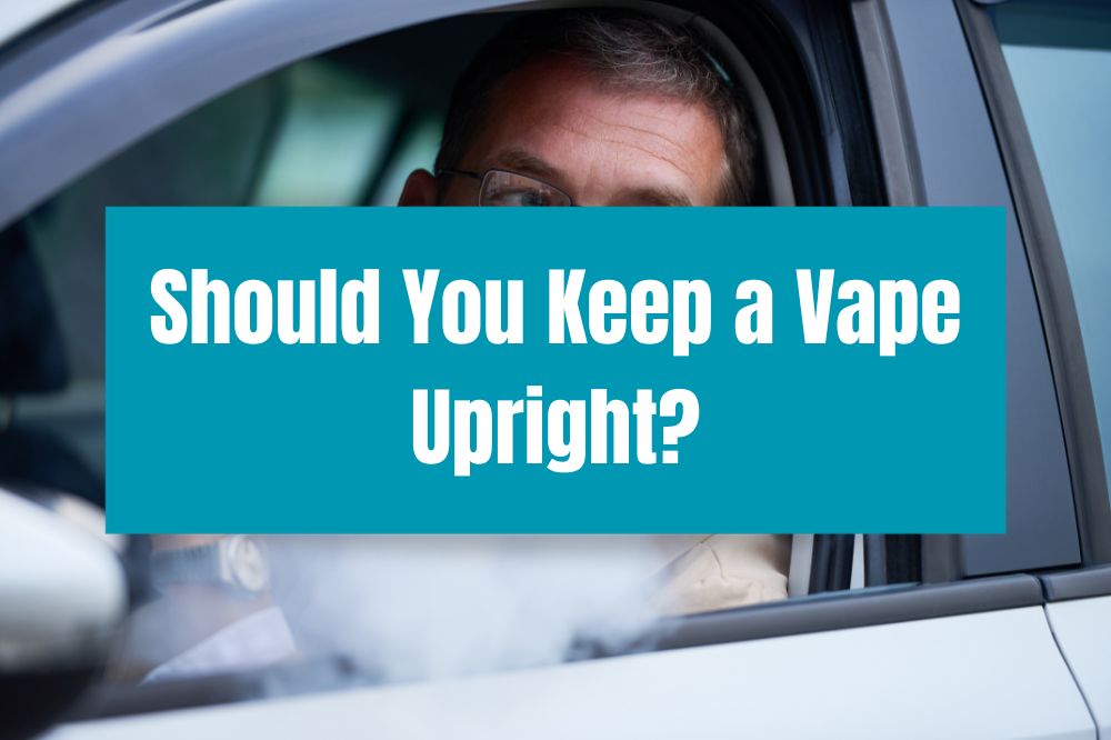 Should You Keep a Vape Upright?