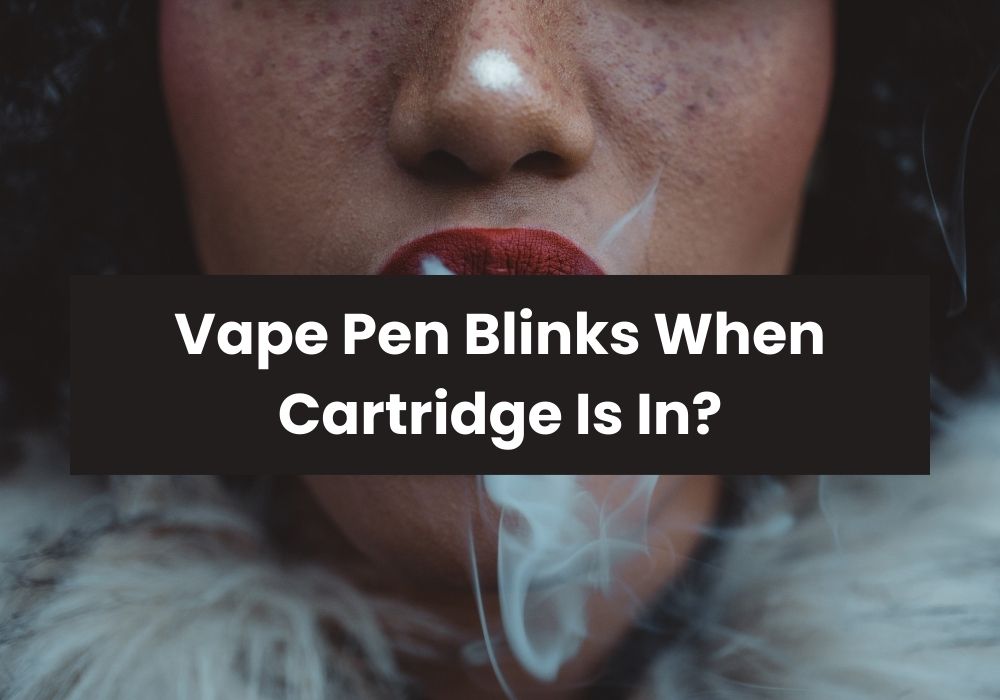 Vape Pen Blinks When Cartridge Is In?