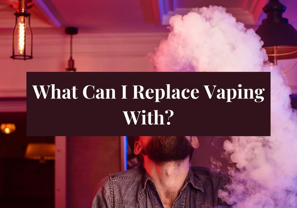 What Can I Replace Vaping With?