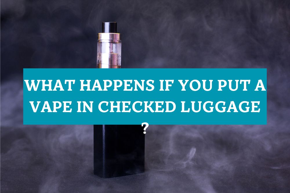 What Happens if You Put a Vape in Checked Luggage ?