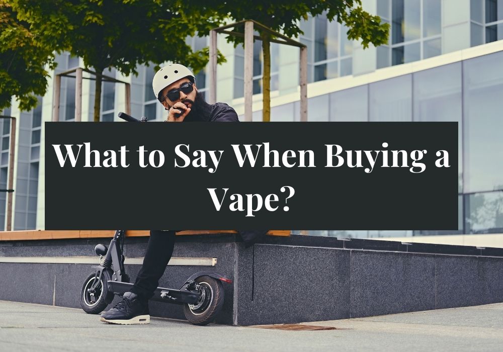 What to Say When Buying a Vape?