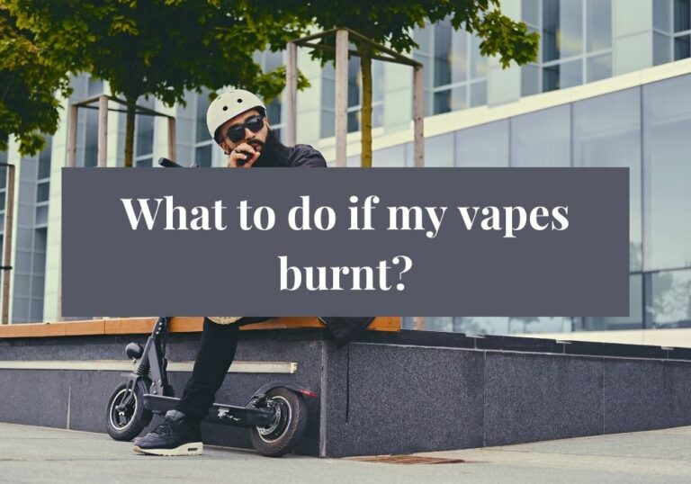 What to do if my vapes burnt?
