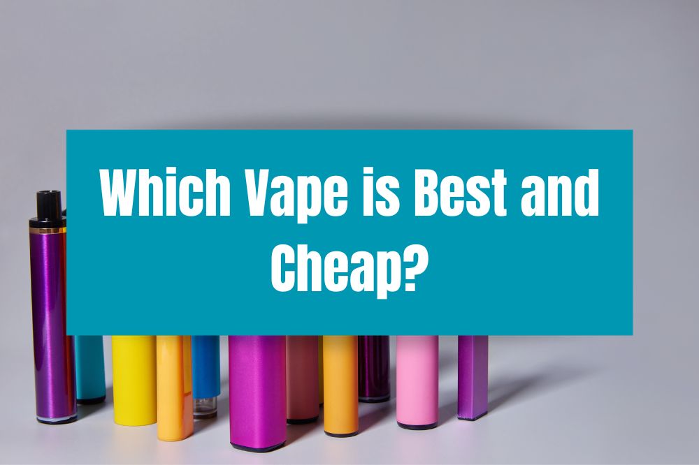 Which Vape is Best and Cheap?