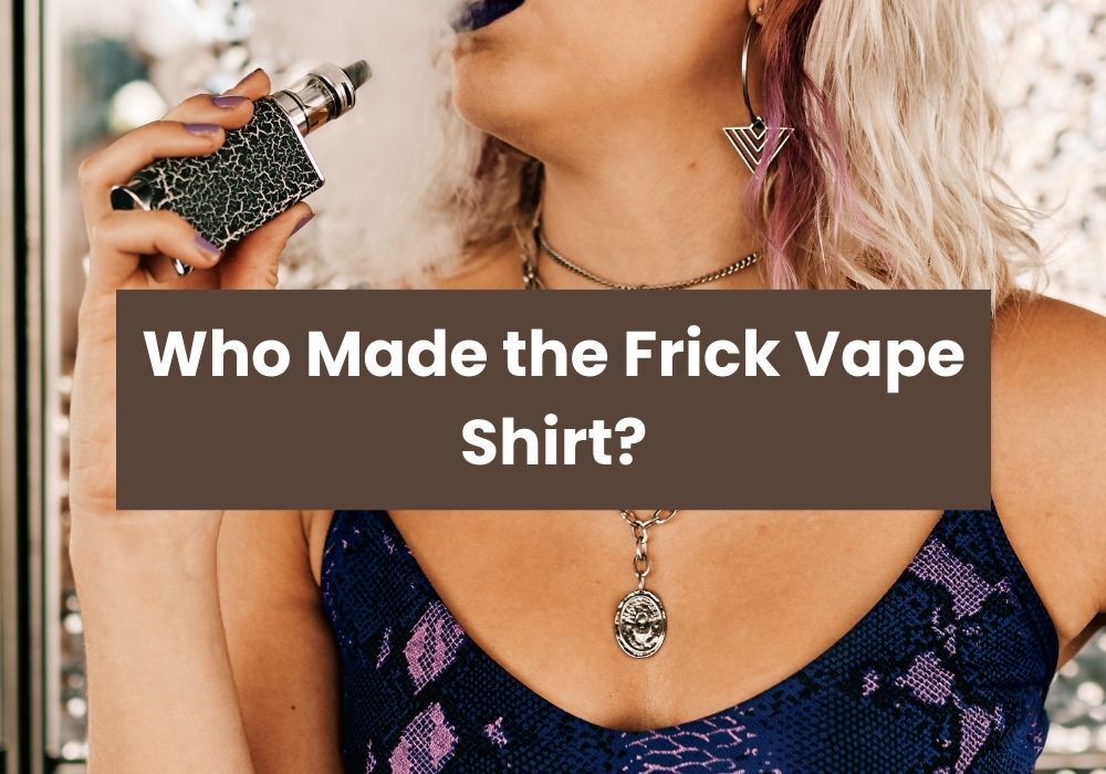 Who Made the Frick Vape Shirt?