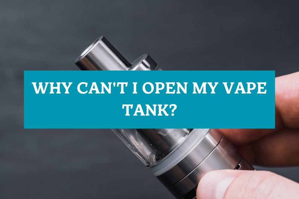 Why Can't I Open My Vape Tank?