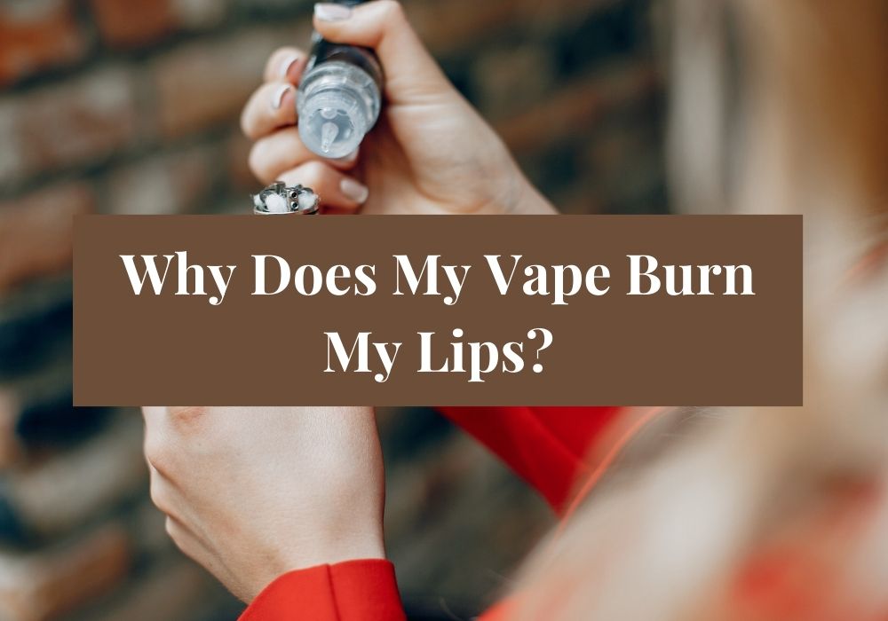 Why Does My Vape Burn My Lips?