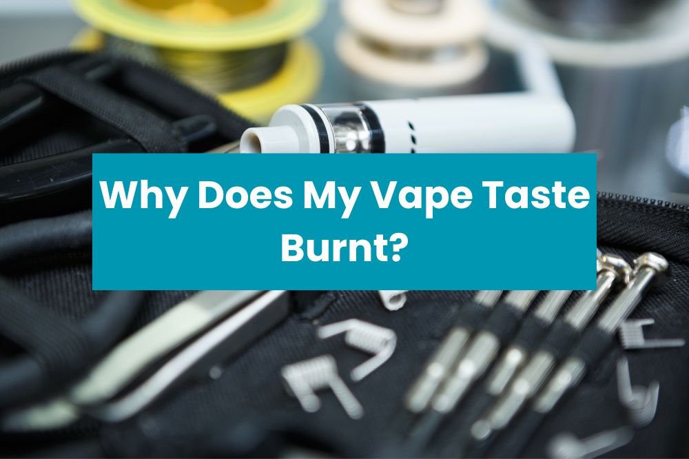 Why Does My Vape Taste Burnt