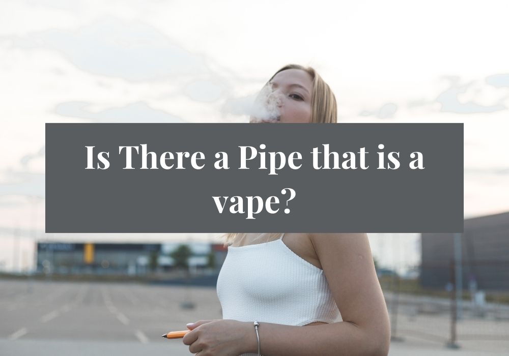 Is There a Pipe that is a vape?