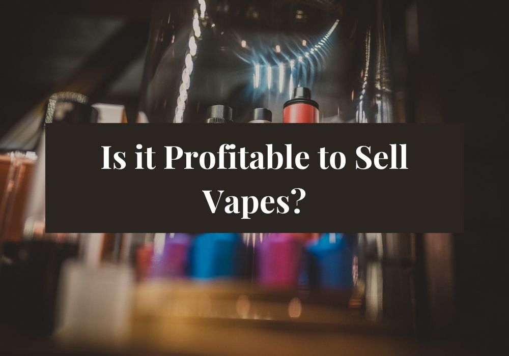 Is it Profitable to Sell Vapes?