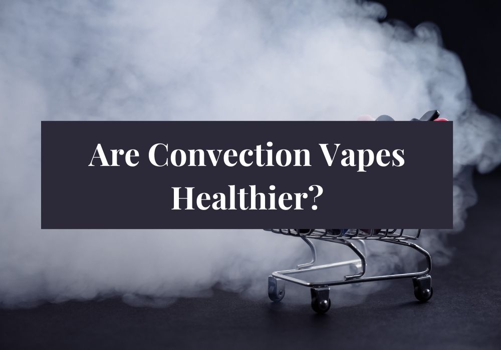 Are Convection Vapes Healthier?