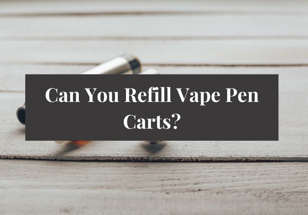 Can You Refill Vape Pen Carts?