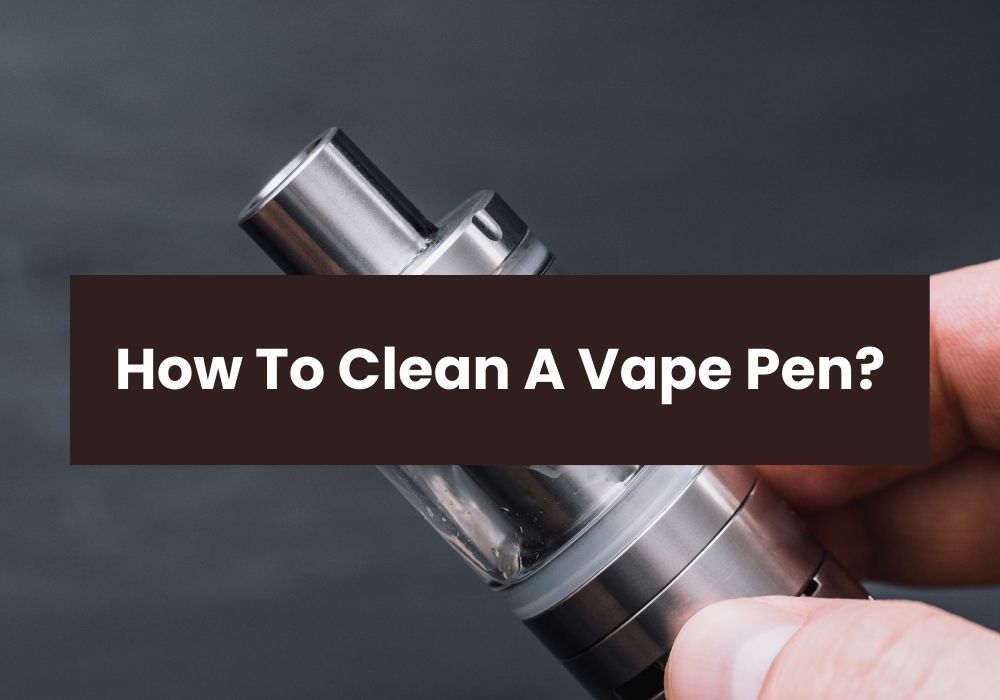 How To Clean A Vape Pen?
