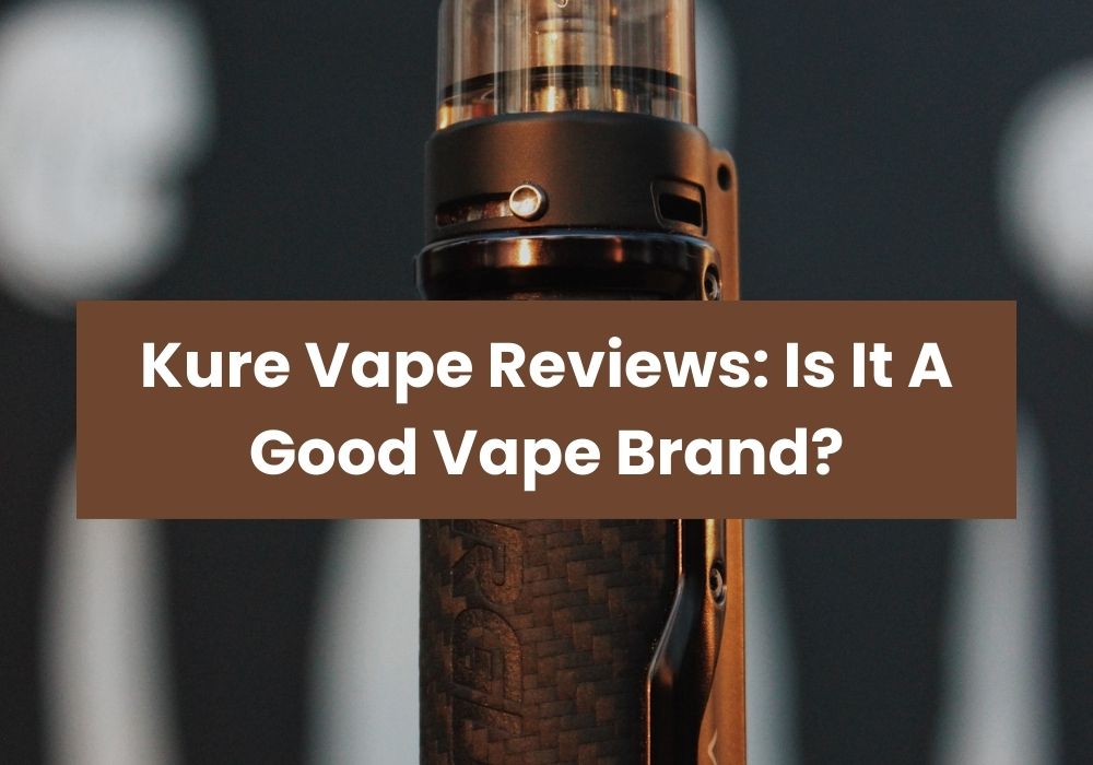 Kure Vape Reviews: Is It A Good Vape Brand?