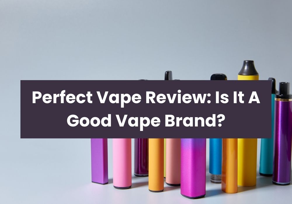 Perfect Vape Review: Is It A Good Vape Brand?