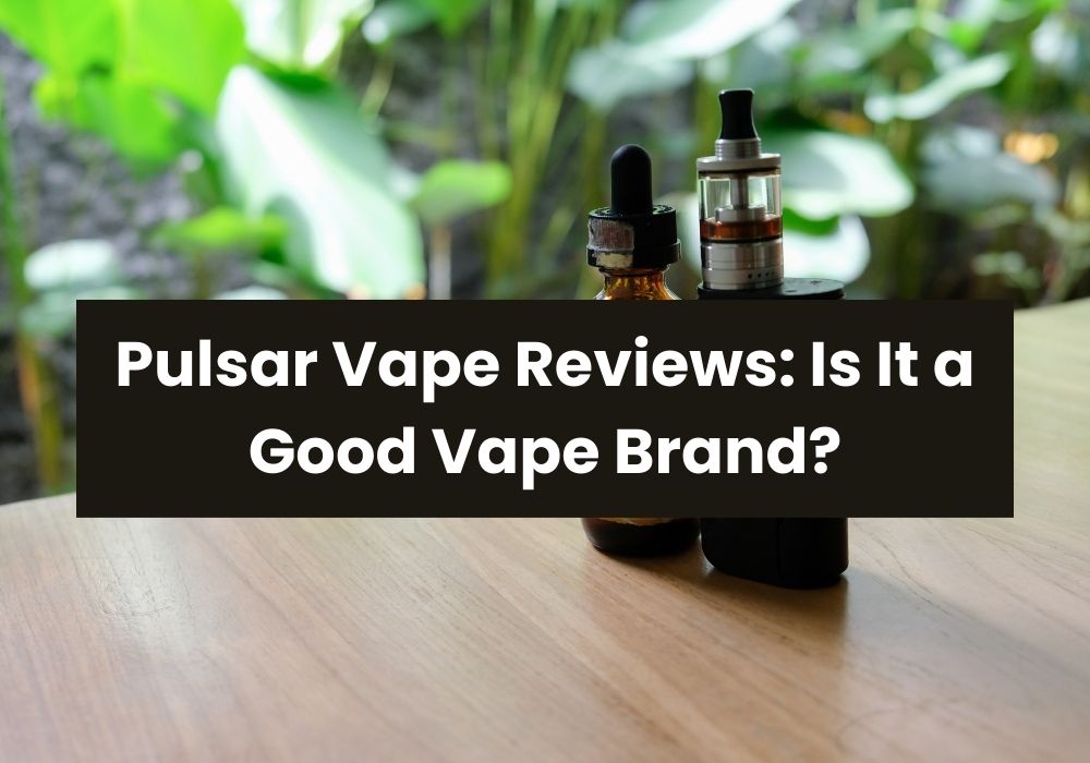 Pulsar Vape Reviews: Is It a Good Vape Brand?